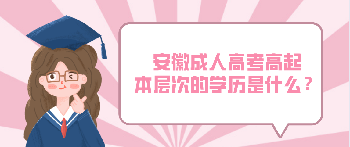 安徽成人高考高起本层次的学历是什么?