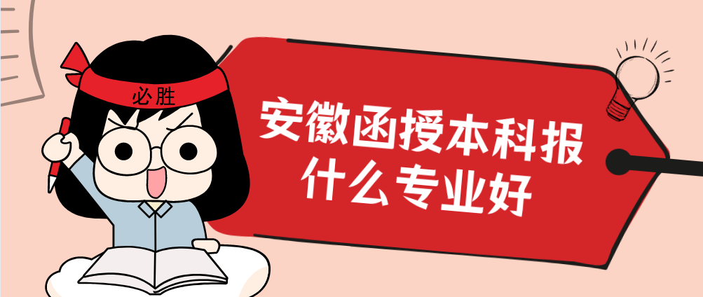 2021年安徽函授本科报什么专业好?