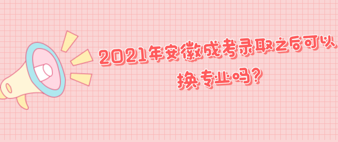 2021年安徽成考录取之后可以换专业吗?